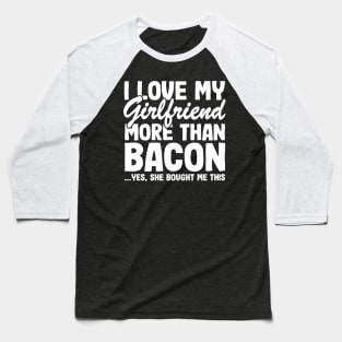 I Love My Girlfriend More Than Bacon Funny BBQ Gift Baseball T-Shirt